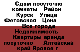 Сдам посуточно комнаты › Район ­ Курск › Улица ­ Фетовская › Цена ­ 400 - Все города Недвижимость » Квартиры аренда посуточно   . Алтайский край,Яровое г.